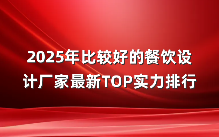 2025年比较好的餐饮设计厂家最新TOP实力排行