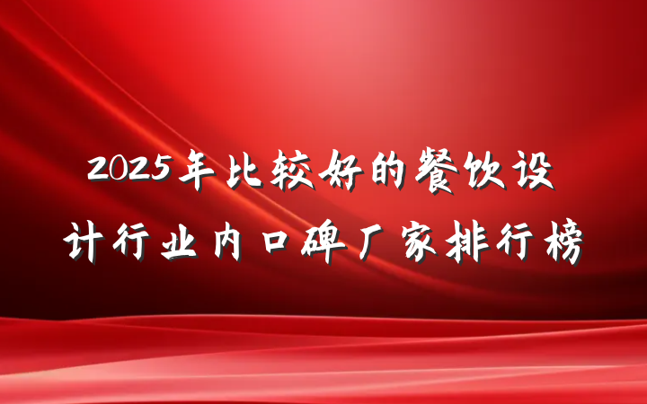 2025年比较好的餐饮设计行业内口碑厂家排行榜