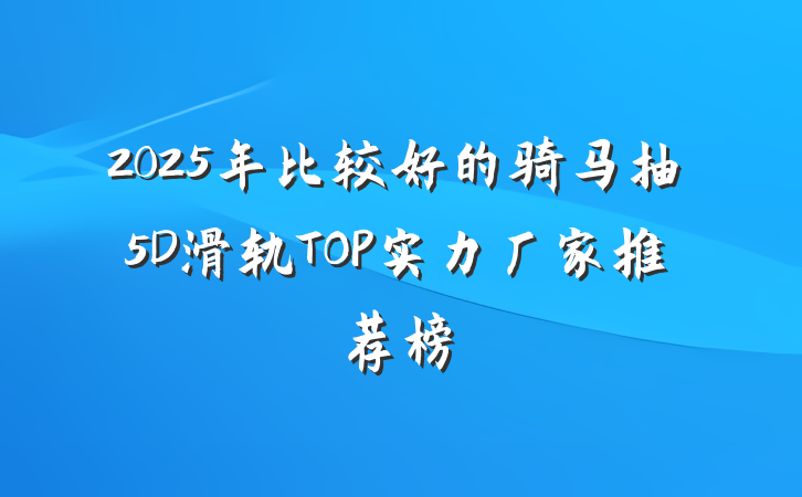 2025年比较好的骑马抽5D滑轨TOP实力厂家推荐榜