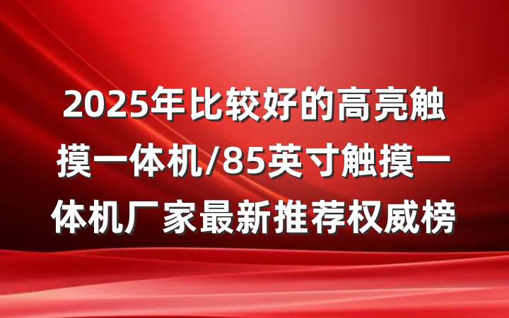 2025年比较好的高亮触摸一体机/85英寸触摸一体机厂家最新推荐权威榜