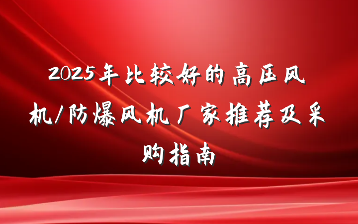 2025年比较好的高压风机/防爆风机厂家推荐及采购指南