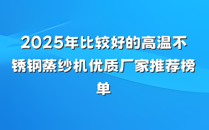 2025年比较好的高温不锈钢蒸纱机优质厂家推荐榜单