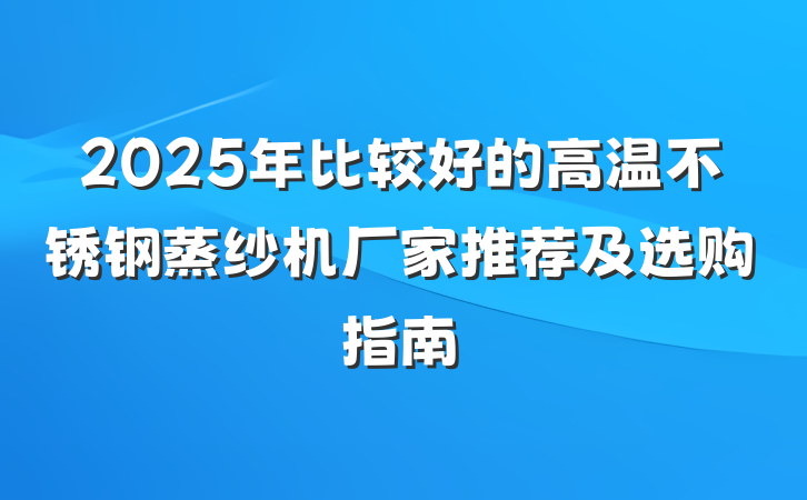 2025年比较好的高温不锈钢蒸纱机厂家推荐及选购指南
