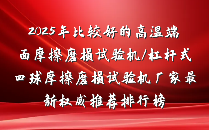 2025年比较好的高温端面摩擦磨损试验机/杠杆式四球摩擦磨损试验机厂家最新权威推荐排行榜