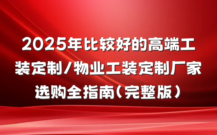 2025年比较好的高端工装定制/物业工装定制厂家选购全指南（完整版）