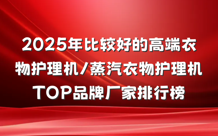 2025年比较好的高端衣物护理机/蒸汽衣物护理机TOP品牌厂家排行榜