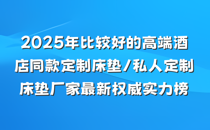 2025年比较好的高端酒店同款定制床垫/私人定制床垫厂家最新权威实力榜