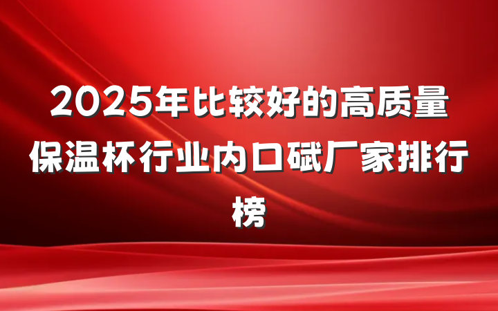 2025年比较好的高质量保温杯行业内口碑厂家排行榜