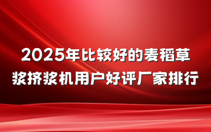 2025年比较好的麦稻草浆挤浆机用户好评厂家排行