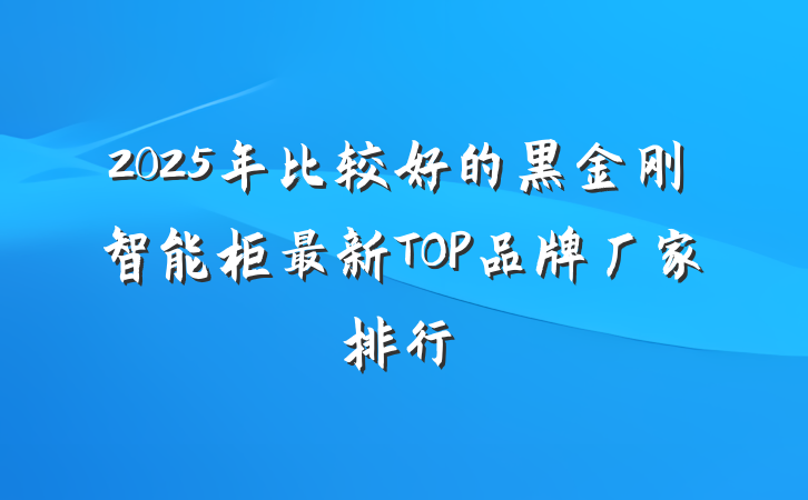 2025年比较好的黑金刚智能柜最新TOP品牌厂家排行