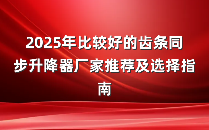 2025年比较好的齿条同步升降器厂家推荐及选择指南