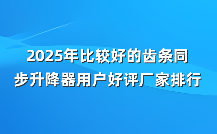 2025年比较好的齿条同步升降器用户好评厂家排行