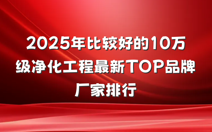 2025年比较好的10万级净化工程最新TOP品牌厂家排行