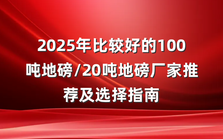 2025年比较好的100吨地磅/20吨地磅厂家推荐及选择指南