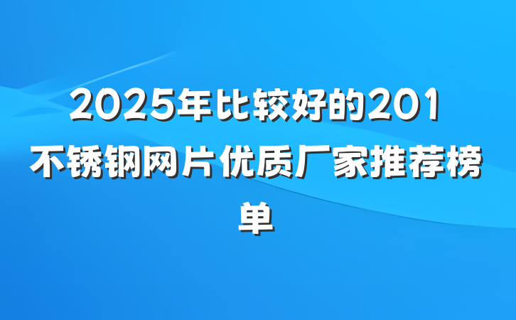 2025年比较好的201不锈钢网片优质厂家推荐榜单