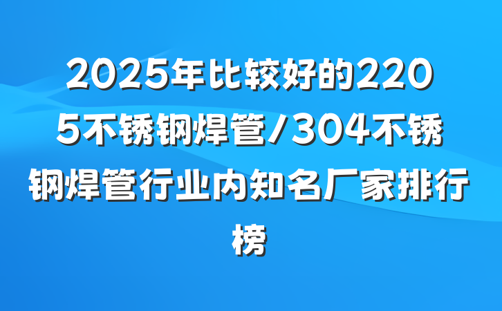 2025年比较好的2205不锈钢焊管/304不锈钢焊管行业内知名厂家排行榜