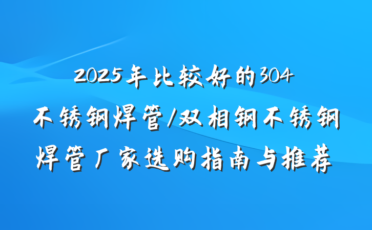 2025年比较好的304不锈钢焊管/双相钢不锈钢焊管厂家选购指南与推荐