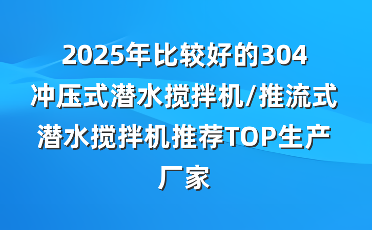 2025年比较好的304冲压式潜水搅拌机/推流式潜水搅拌机推荐TOP生产厂家