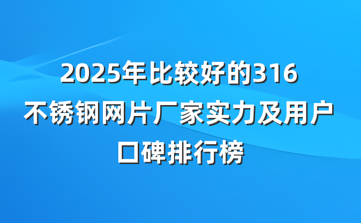2025年比较好的316不锈钢网片厂家实力及用户口碑排行榜