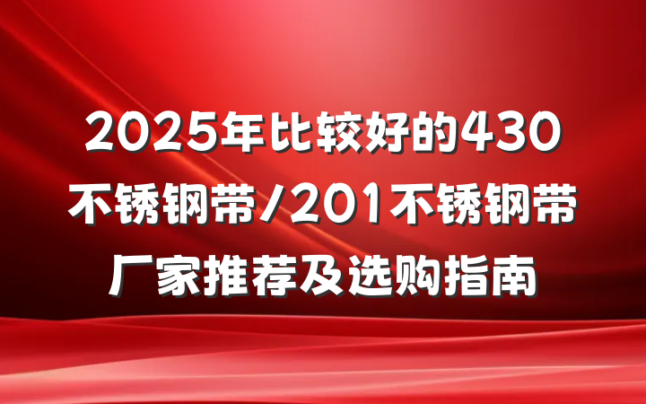 2025年比较好的430不锈钢带/201不锈钢带厂家推荐及选购指南