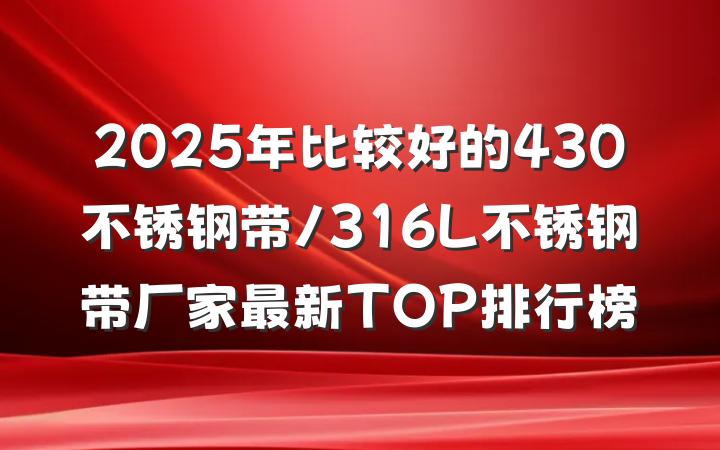2025年比较好的430不锈钢带/316L不锈钢带厂家最新TOP排行榜