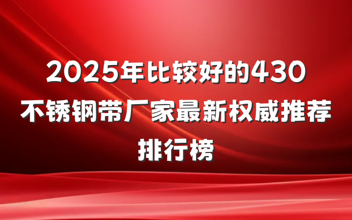 2025年比较好的430不锈钢带厂家最新权威推荐排行榜