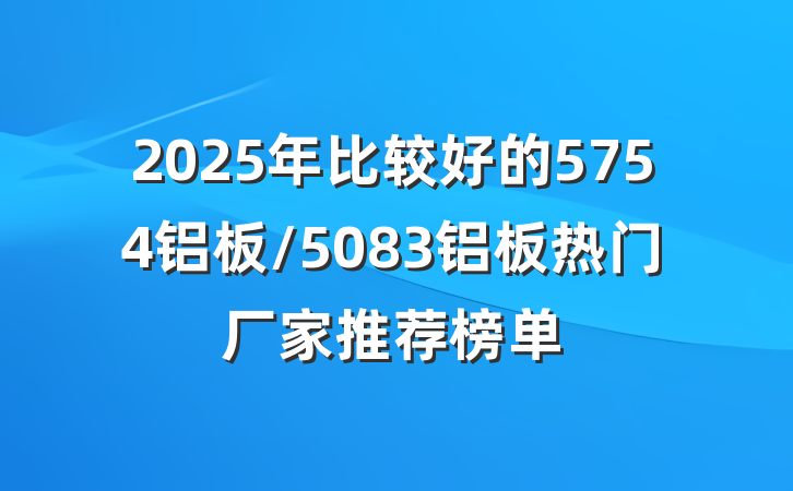 2025年比较好的5754铝板/5083铝板热门厂家推荐榜单