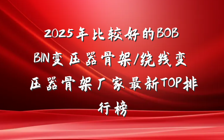 2025年比较好的BOBBIN变压器骨架/绕线变压器骨架厂家最新TOP排行榜