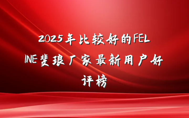 2025年比较好的FELINE斐琅厂家最新用户好评榜