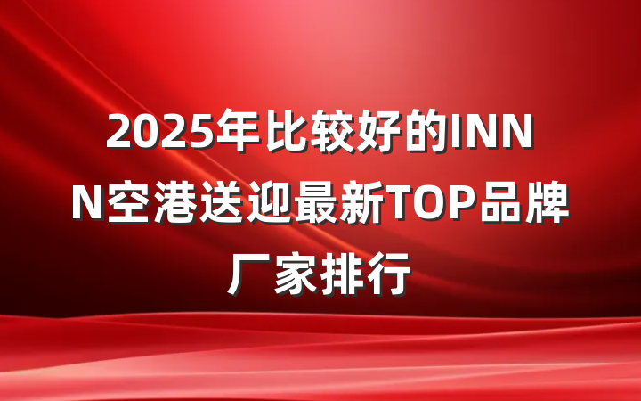 2025年比较好的INNN空港送迎最新TOP品牌厂家排行