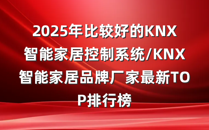 2025年比较好的KNX智能家居控制系统/KNX智能家居品牌厂家最新TOP排行榜