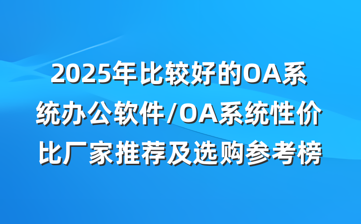 2025年比较好的OA系统办公软件/OA系统性价比厂家推荐及选购参考榜