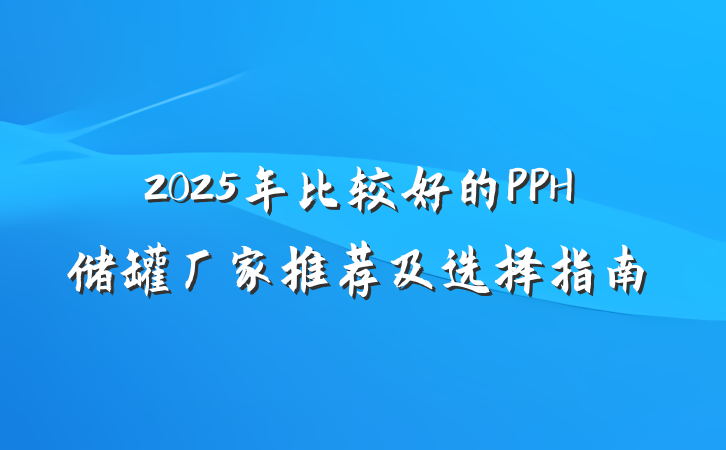 2025年比较好的PPH储罐厂家推荐及选择指南