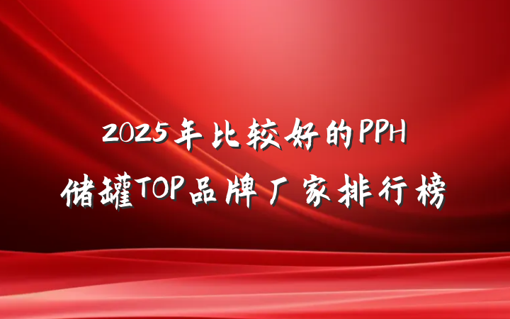 2025年比较好的PPH储罐TOP品牌厂家排行榜