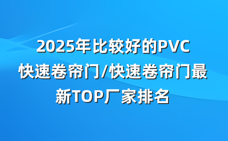 2025年比较好的PVC快速卷帘门/快速卷帘门最新TOP厂家排名