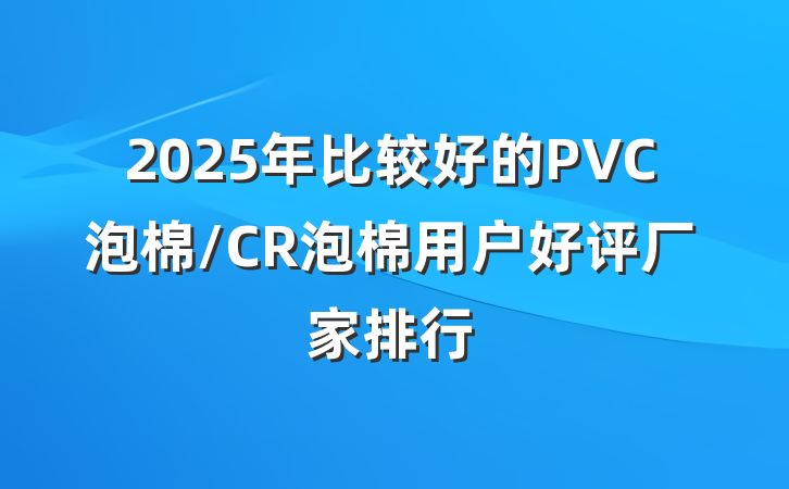 2025年比较好的PVC泡棉/CR泡棉用户好评厂家排行