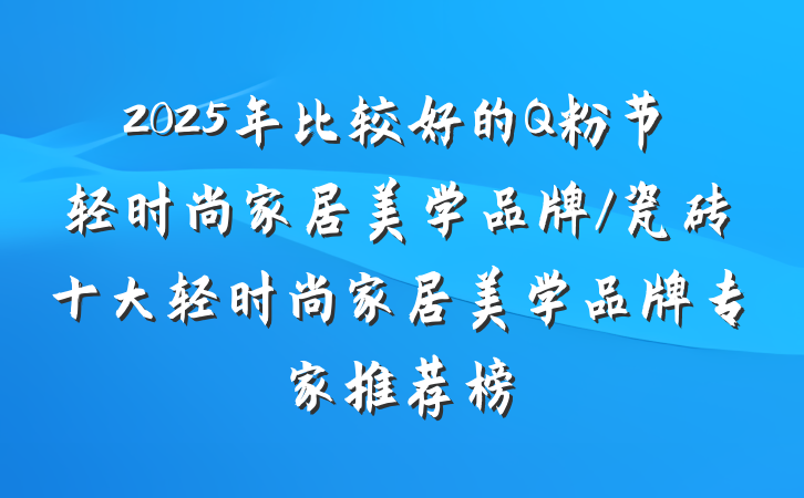 2025年比较好的Q粉节轻时尚家居美学品牌/瓷砖十大轻时尚家居美学品牌专家推荐榜