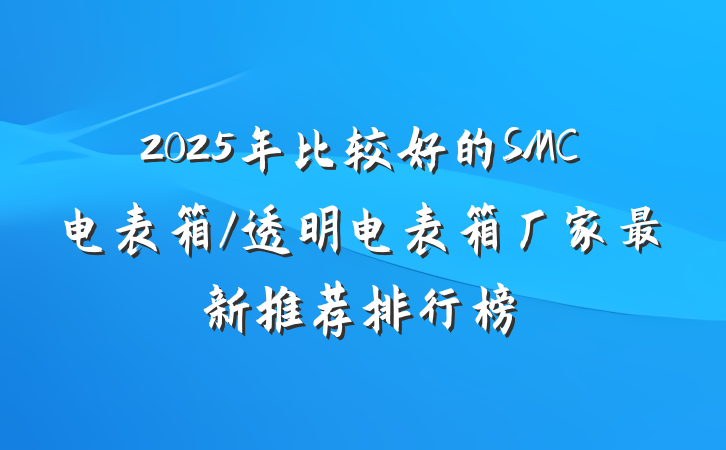 2025年比较好的SMC电表箱/透明电表箱厂家最新推荐排行榜