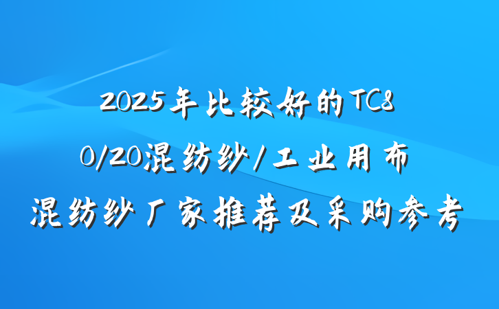2025年比较好的TC80/20混纺纱/工业用布混纺纱厂家推荐及采购参考
