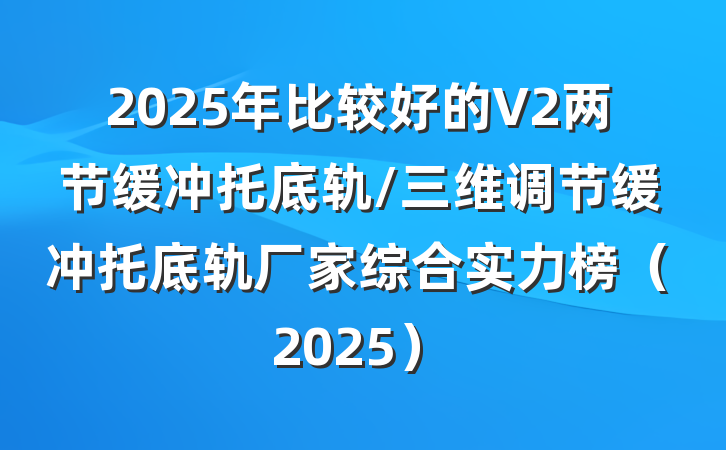 2025年比较好的V2两节缓冲托底轨/三维调节缓冲托底轨厂家综合实力榜（2025）