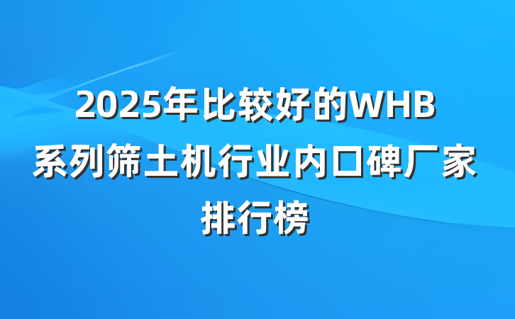 2025年比较好的WHB系列筛土机行业内口碑厂家排行榜