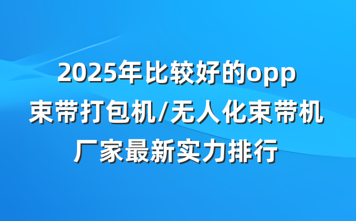 2025年比较好的opp束带打包机/无人化束带机厂家最新实力排行