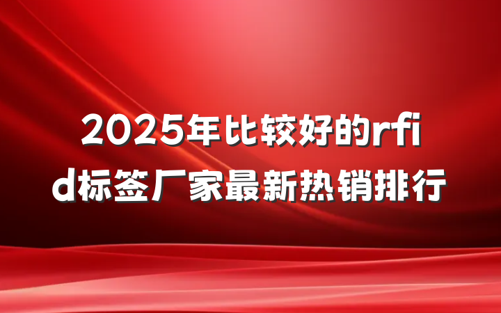 2025年比较好的rfid标签厂家最新热销排行
