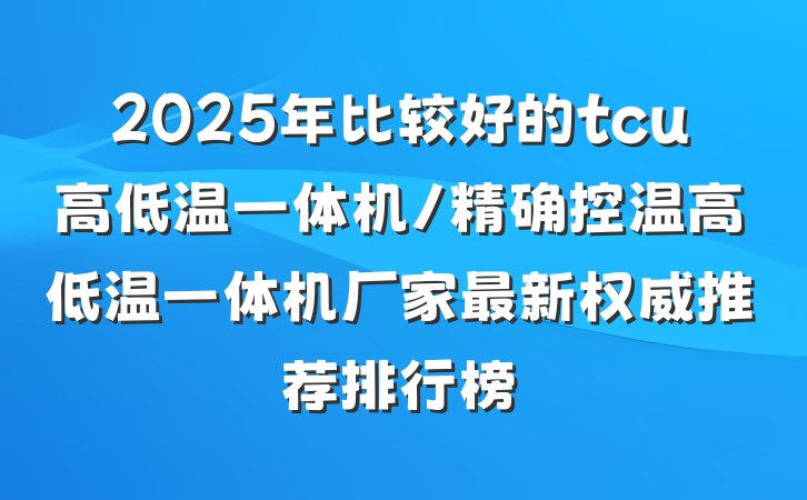 2025年比较好的tcu高低温一体机/精确控温高低温一体机厂家最新权威推荐排行榜