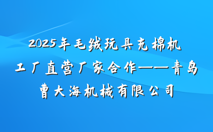 2025年毛绒玩具充棉机工厂直营厂家合作——青岛曹大海机械有限公司