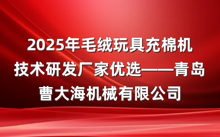 2025年毛绒玩具充棉机技术研发厂家优选——青岛曹大海机械有限公司