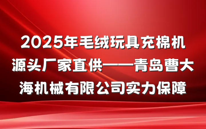 2025年毛绒玩具充棉机源头厂家直供——青岛曹大海机械有限公司实力保障