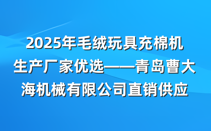 2025年毛绒玩具充棉机生产厂家优选——青岛曹大海机械有限公司直销供应