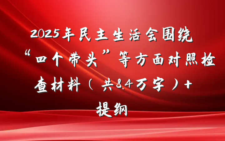 2025年民主生活会围绕“四个带头”等方面对照检查材料（共8.4万字） 提纲