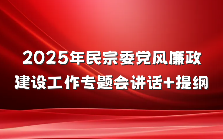 2025年民宗委党风廉政建设工作专题会讲话 提纲